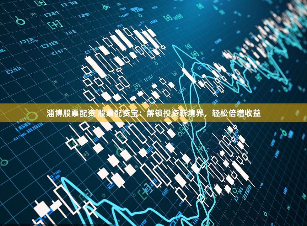 淄博股票配资 股票配资宝：解锁投资新境界，轻松倍增收益