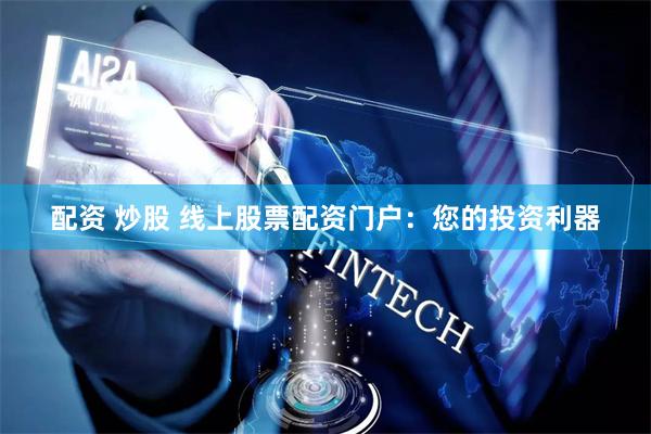 配资 炒股 线上股票配资门户：您的投资利器