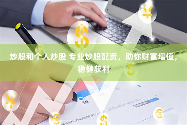 炒股和个人炒股 专业炒股配资，助你财富增值，稳健获利