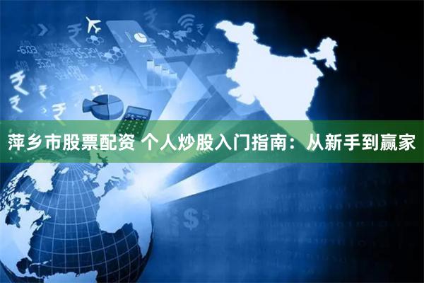 萍乡市股票配资 个人炒股入门指南：从新手到赢家