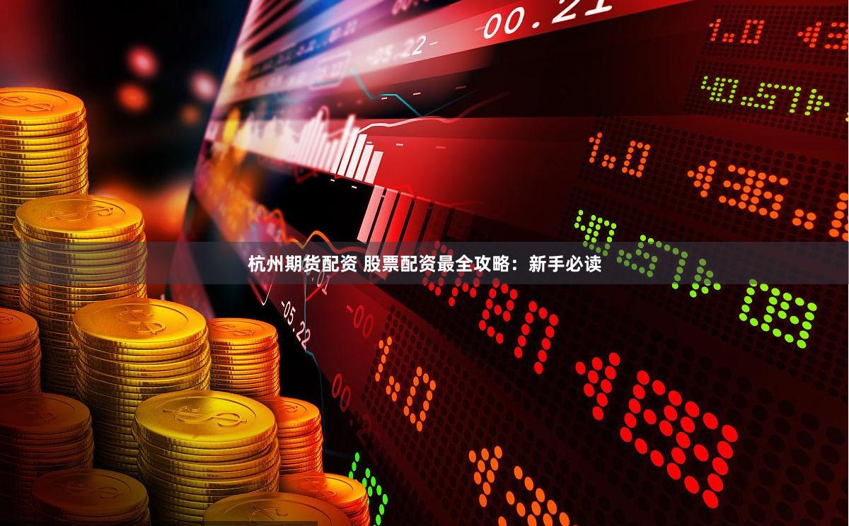 杭州期货配资 股票配资最全攻略：新手必读
