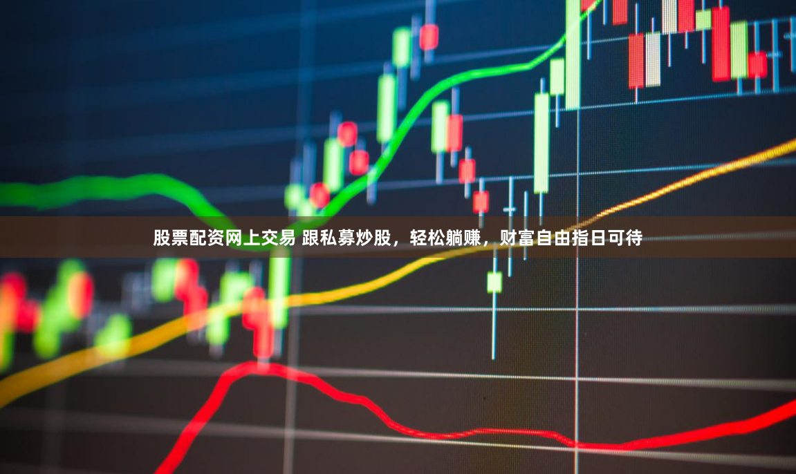 股票配资网上交易 跟私募炒股，轻松躺赚，财富自由指日可待