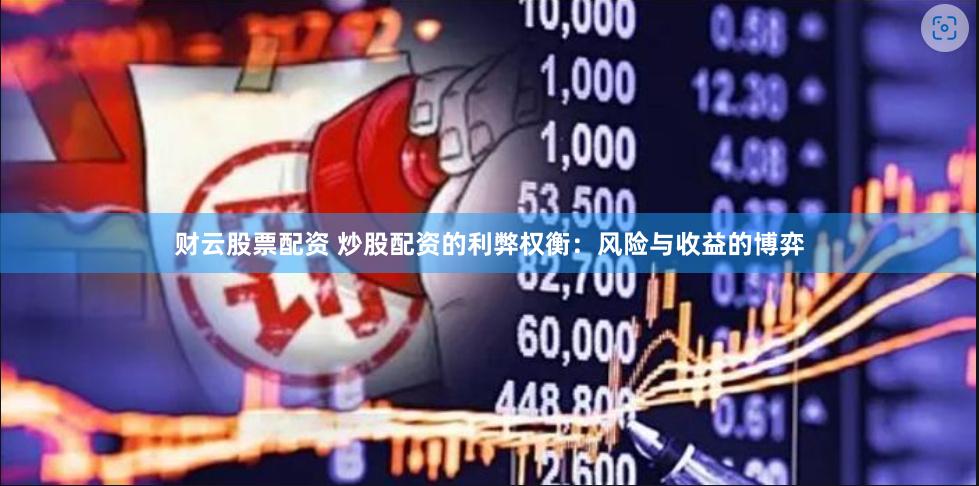 财云股票配资 炒股配资的利弊权衡：风险与收益的博弈
