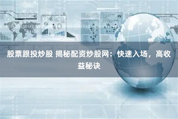 股票跟投炒股 揭秘配资炒股网：快速入场，高收益秘诀