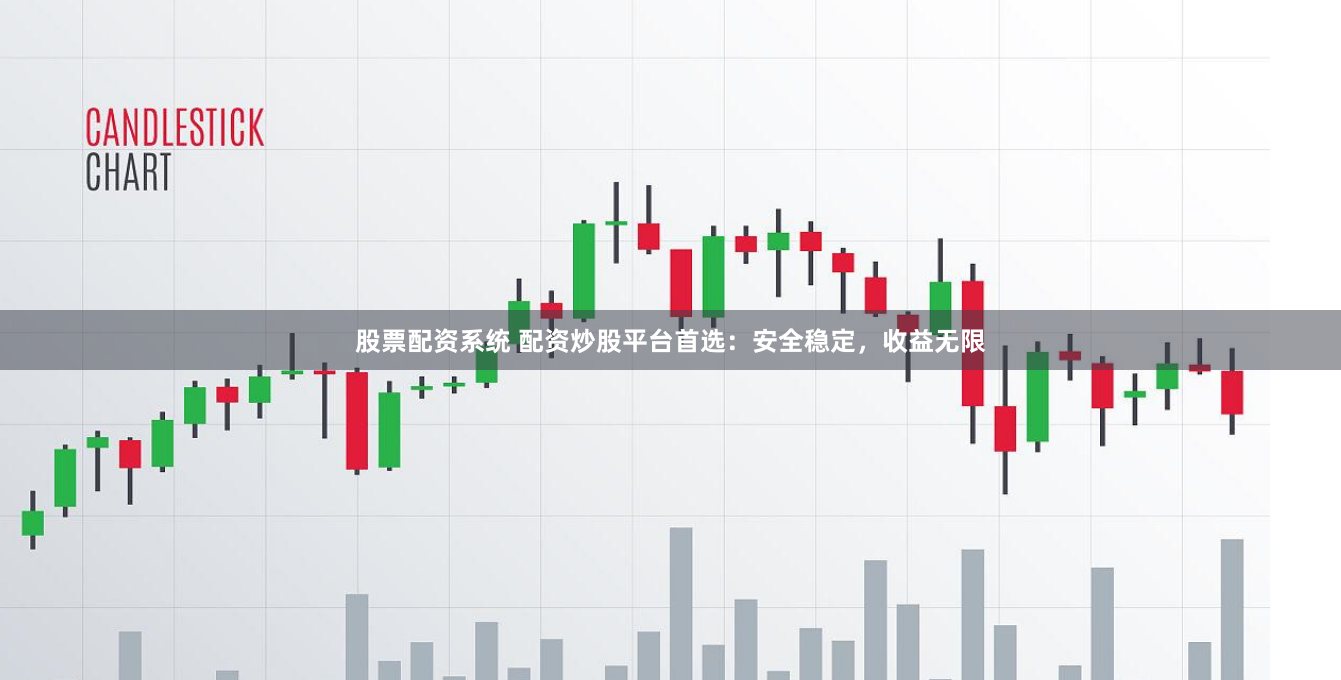 股票配资系统 配资炒股平台首选：安全稳定，收益无限