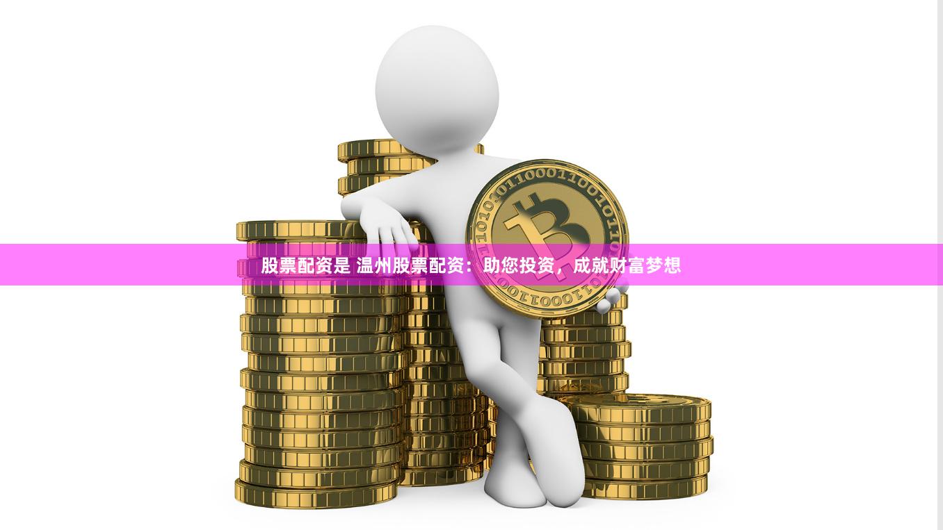 股票配资是 温州股票配资：助您投资，成就财富梦想