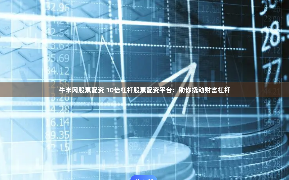 牛米网股票配资 10倍杠杆股票配资平台：助你撬动财富杠杆