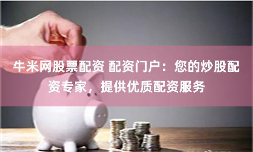 牛米网股票配资 配资门户:您的炒股配资专家,提供优质配资服务