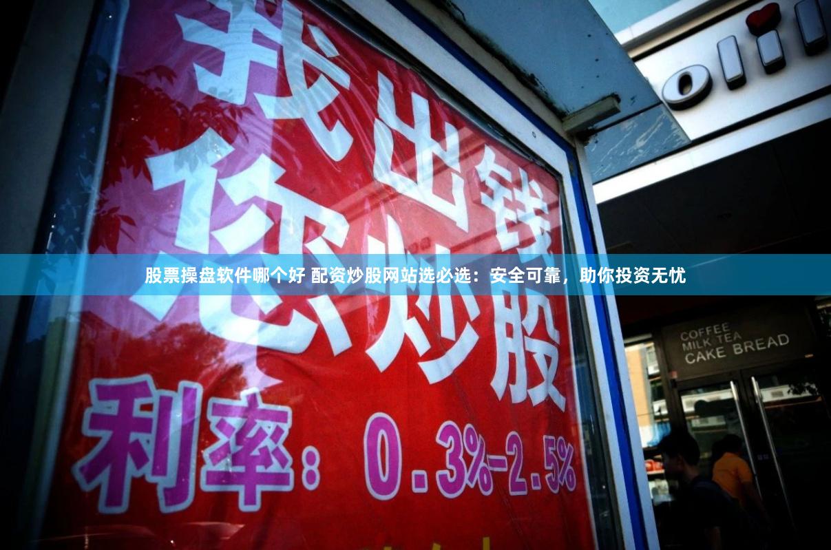 股票操盘软件哪个好 配资炒股网站选必选:安全可靠,助你投资无忧