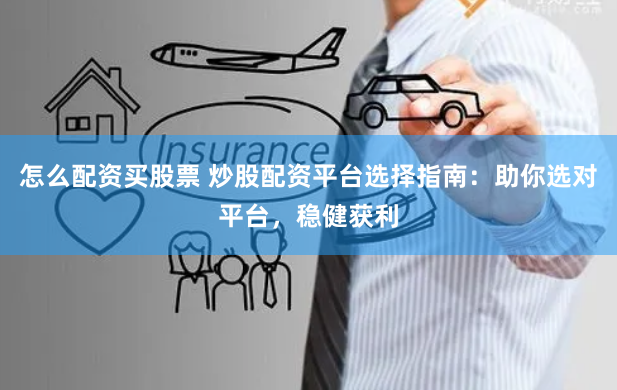 怎么配资买股票 炒股配资平台选择指南:助你选对平台,稳健获利