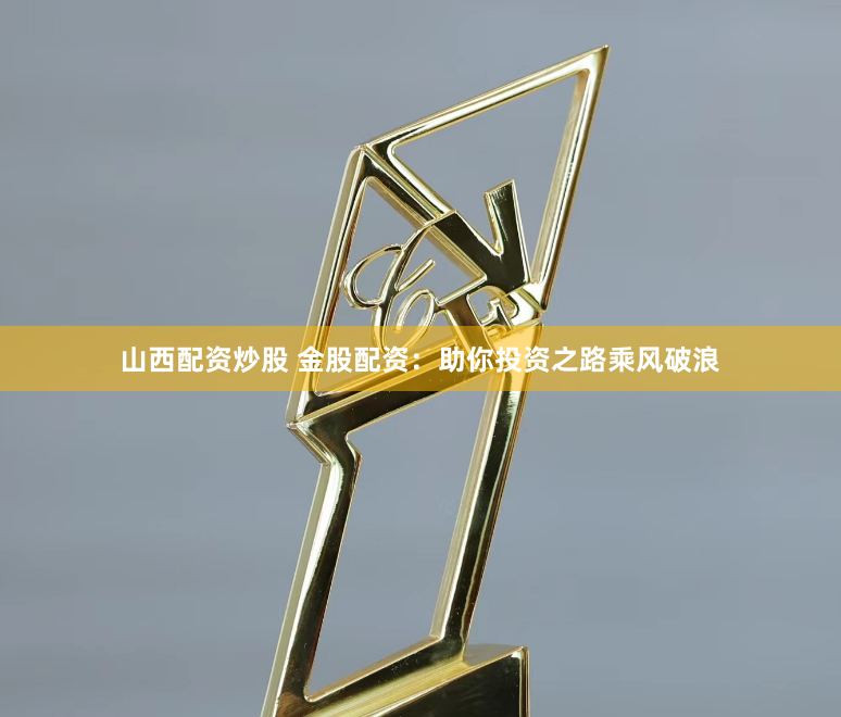 山西配资炒股 金股配资:助你投资之路乘风破浪