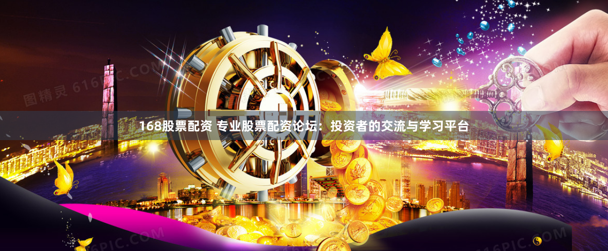 168股票配资 专业股票配资论坛：投资者的交流与学习平台