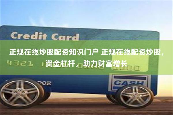 正规在线炒股配资知识门户 正规在线配资炒股，资金杠杆，助力财富增长
