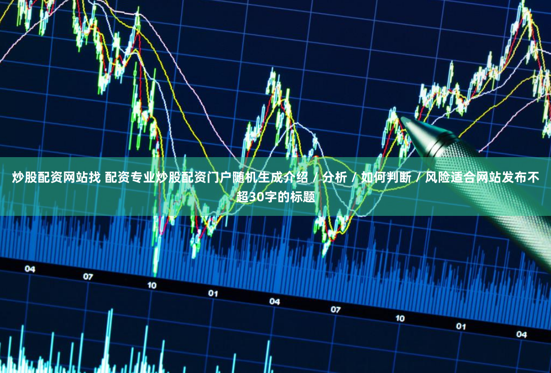 炒股配资网站找 配资专业炒股配资门户随机生成介绍 / 分析 / 如何判断 / 风险适合网站发布不超30字的标题
