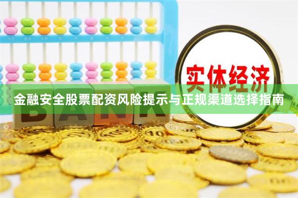 金融安全股票配资风险提示与正规渠道选择指南