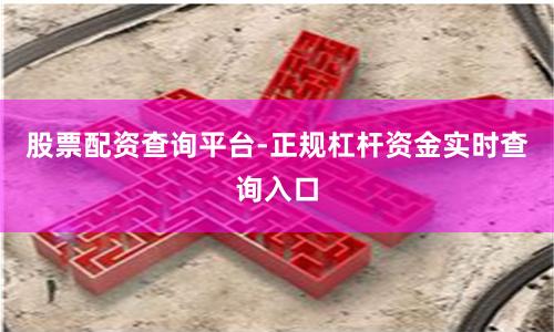 股票配资查询平台-正规杠杆资金实时查询入口