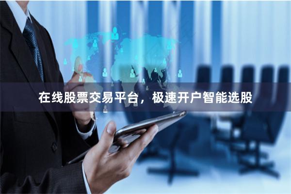 在线股票交易平台，极速开户智能选股