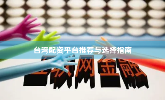 台湾配资平台推荐与选择指南