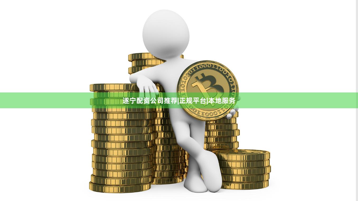 遂宁配资公司推荐|正规平台|本地服务