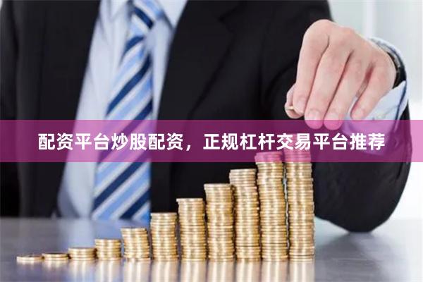 配资平台炒股配资，正规杠杆交易平台推荐