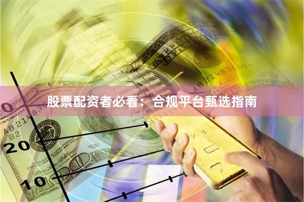 股票配资者必看：合规平台甄选指南