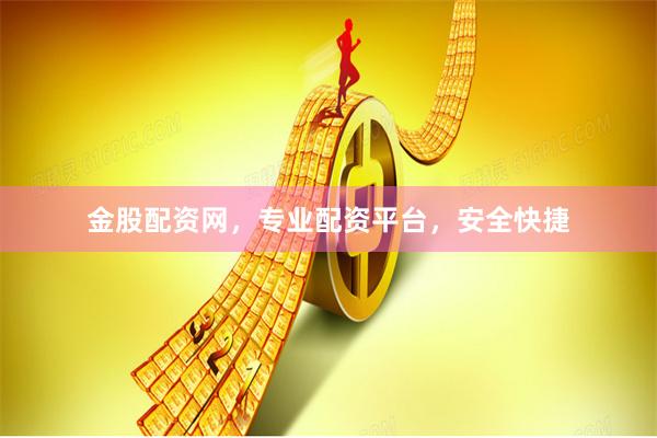 金股配资网,专业配资平台,安全快捷