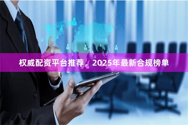 权威配资平台推荐，2025年最新合规榜单