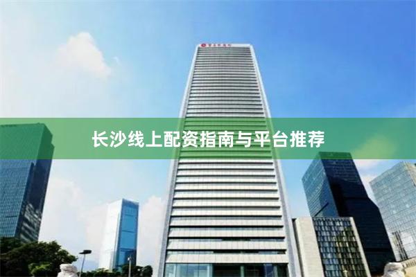 长沙线上配资指南与平台推荐
