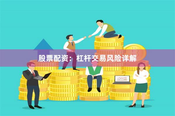 股票配资：杠杆交易风险详解