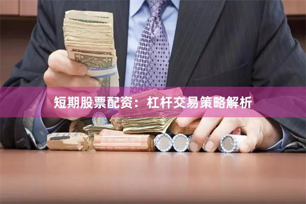 短期股票配资：杠杆交易策略解析