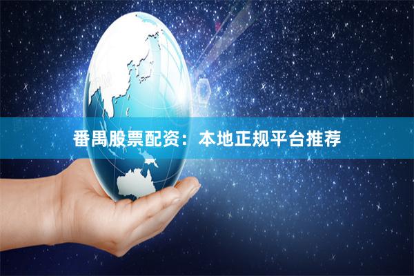 番禺股票配资：本地正规平台推荐