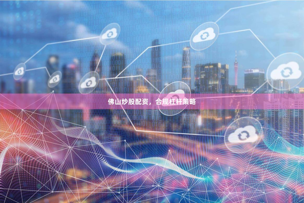 佛山炒股配资，合规杠杆策略