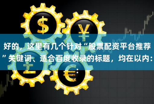好的，这里有几个针对“股票配资平台推荐”关键词、适合百度收录的标题，均在以内：