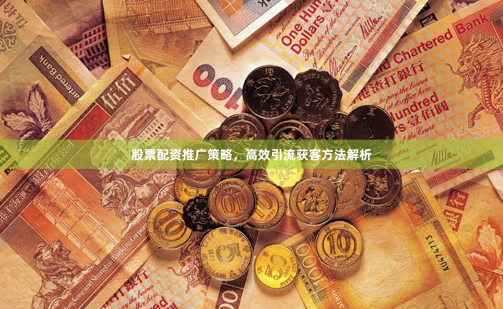 股票配资推广策略，高效引流获客方法解析
