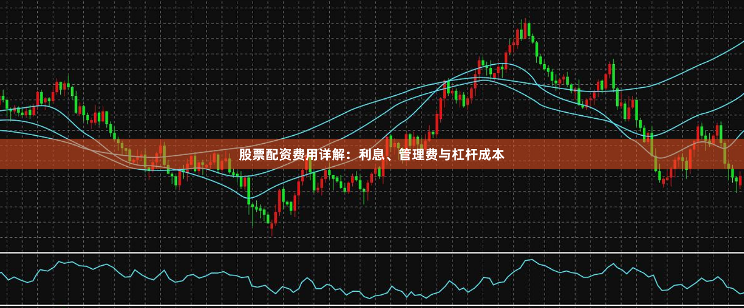 股票配资费用详解：利息、管理费与杠杆成本