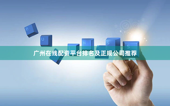 广州在线配资平台排名及正规公司推荐
