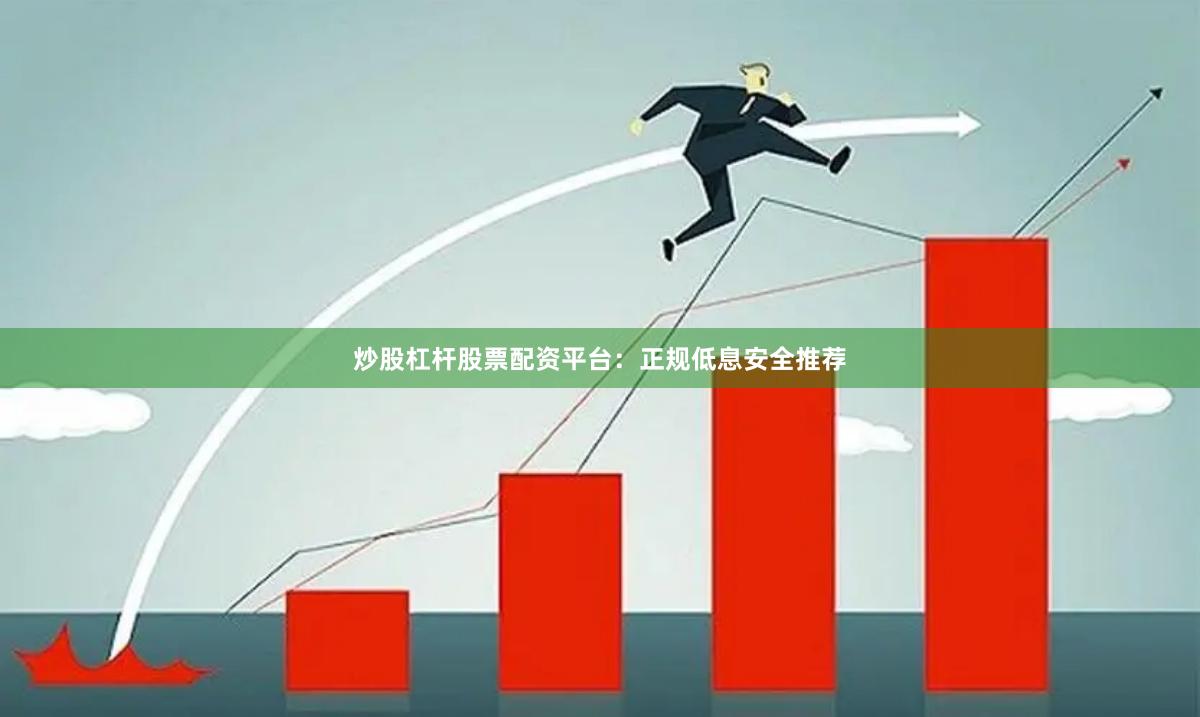 炒股杠杆股票配资平台：正规低息安全推荐