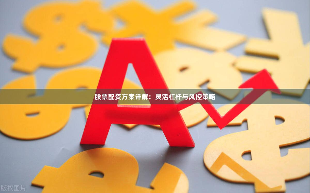股票配资方案详解：灵活杠杆与风控策略