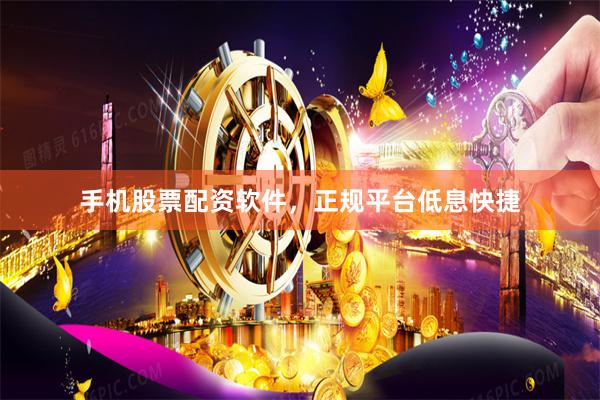 手机股票配资软件，正规平台低息快捷
