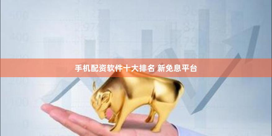 手机配资软件十大排名 新免息平台