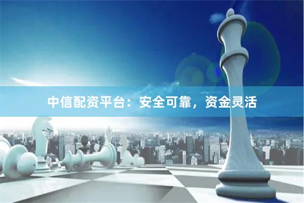 中信配资平台：安全可靠，资金灵活