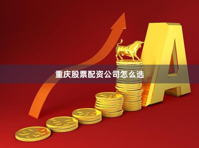 重庆股票配资公司怎么选