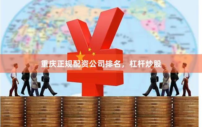 重庆正规配资公司排名，杠杆炒股