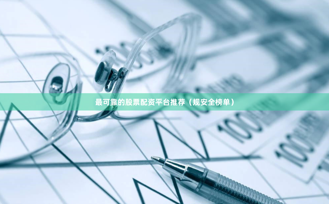 最可靠的股票配资平台推荐（规安全榜单）