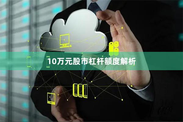 10万元股市杠杆额度解析