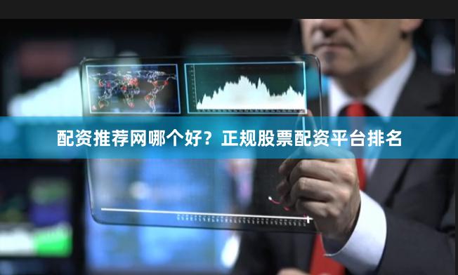 配资推荐网哪个好？正规股票配资平台排名