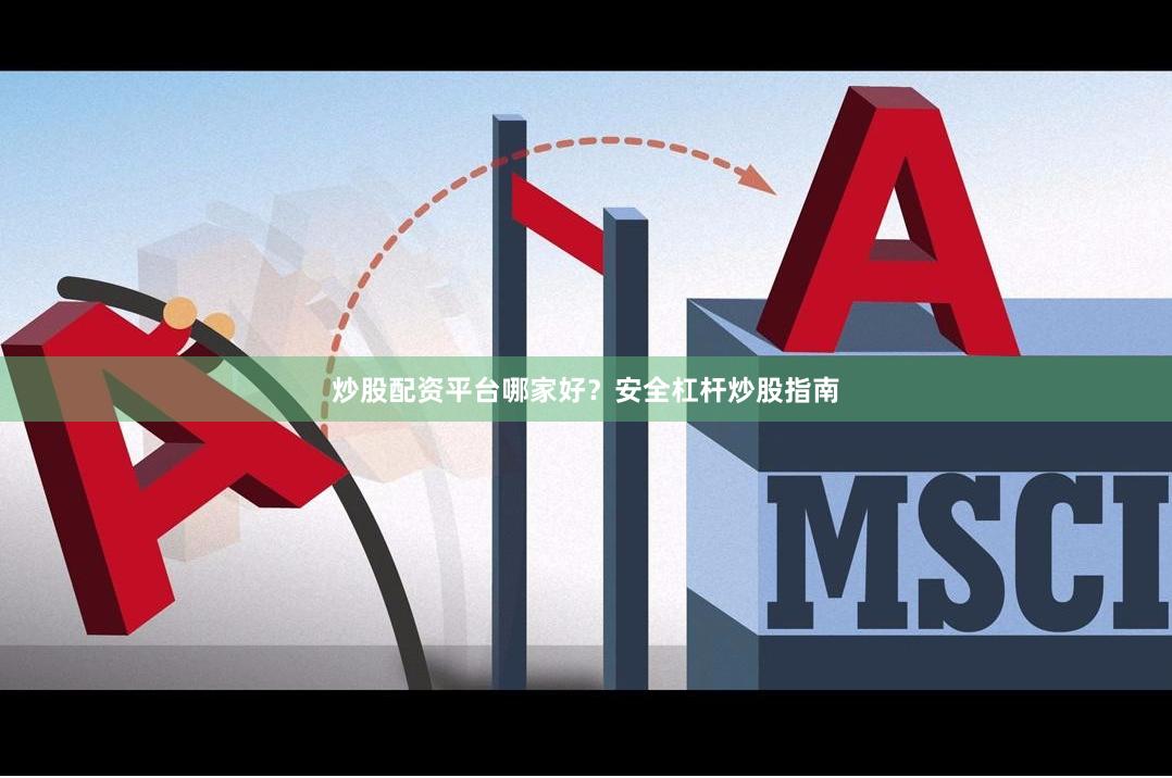 炒股配资平台哪家好？安全杠杆炒股指南
