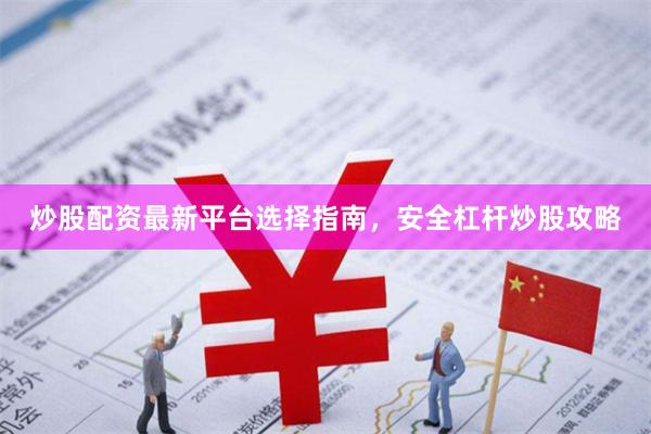 炒股配资最新平台选择指南，安全杠杆炒股攻略