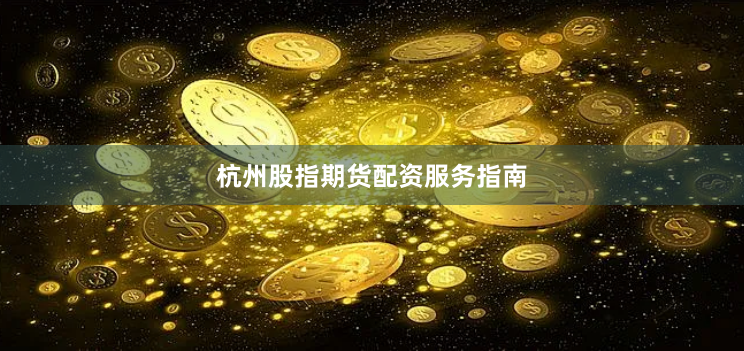杭州股指期货配资服务指南