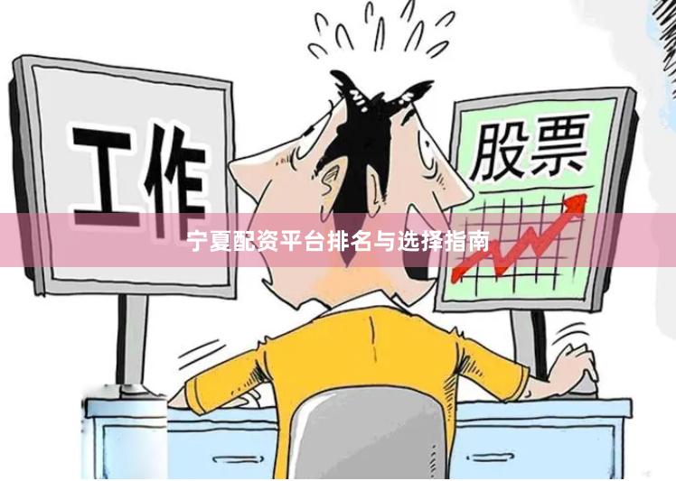 宁夏配资平台排名与选择指南